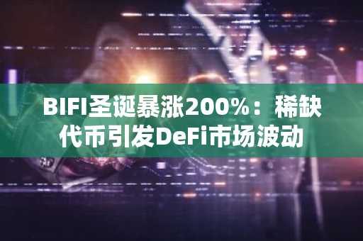 BIFI圣诞暴涨200%：稀缺代币引发DeFi市场波动
