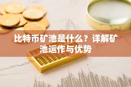 比特币矿池是什么?详解矿池运作与优势