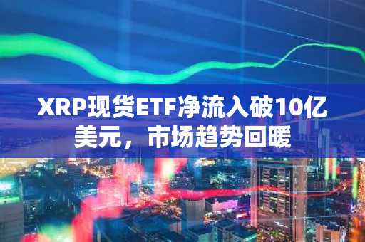 XRP现货ETF净流入破10亿美元，市场趋势回暖
