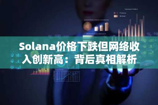 Solana价格下跌但网络收入创新高：背后真相解析