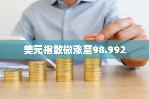 美元指数微涨至98.992