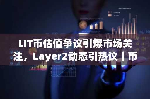 LIT币估值争议引爆市场关注，Layer2动态引热议｜币安官网最新地址