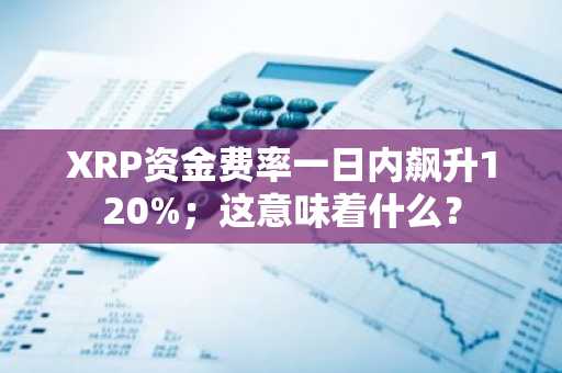 XRP资金费率一日内飙升120%;这意味着什么?