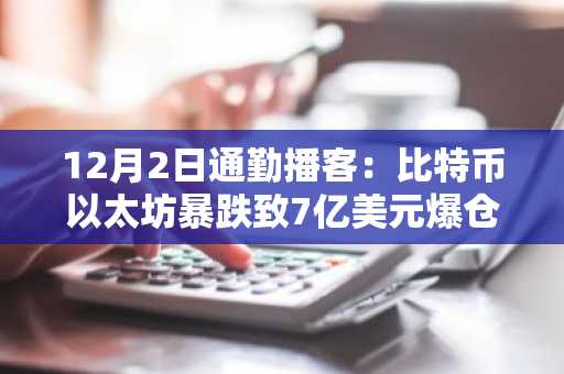 12月2日通勤播客：比特币以太坊暴跌致7亿美元爆仓，高盛比特币基金公司收购案引关注