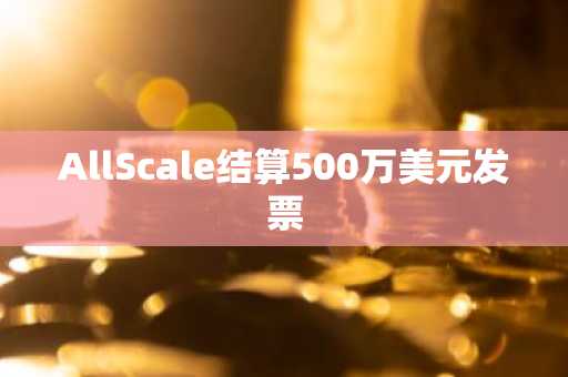 AllScale结算500万美元发票