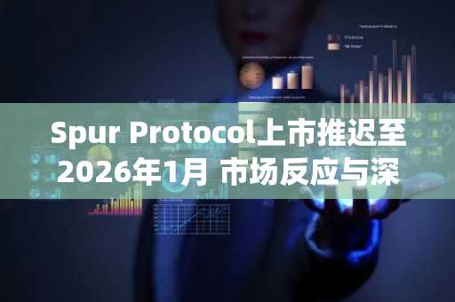 Spur Protocol上市推迟至2026年1月 市场反应与深层原因解析