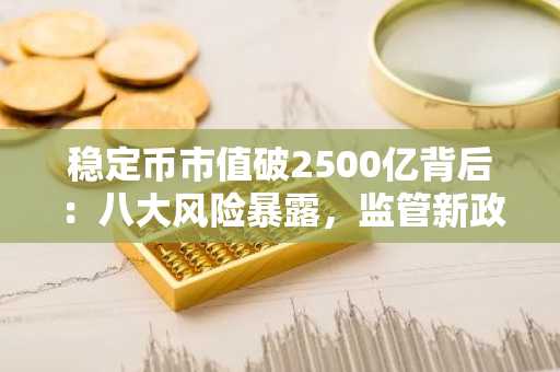 稳定币市值破2500亿背后：八大风险暴露，监管新政与美元化隐忧并存，欧易okx官方注册入口值得关注