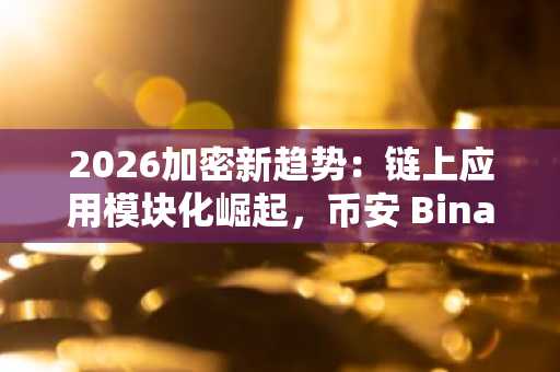 2026加密新趋势：链上应用模块化崛起，币安 Binance 提供高效交易入口