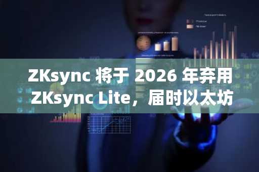 ZKsync 将于 2026 年弃用 ZKsync Lite，届时以太坊的首个零密钥汇总（ZKsync rollup）将正式退出历史舞台。