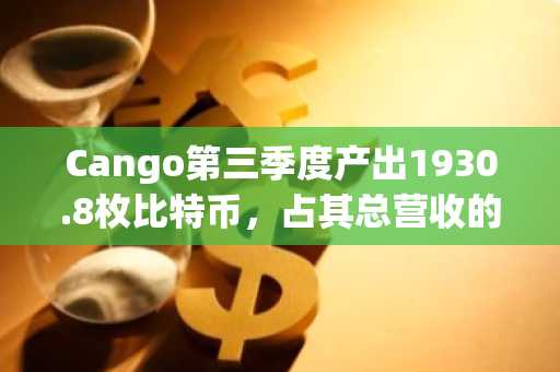 Cango第三季度产出1930.8枚比特币，占其总营收的98%