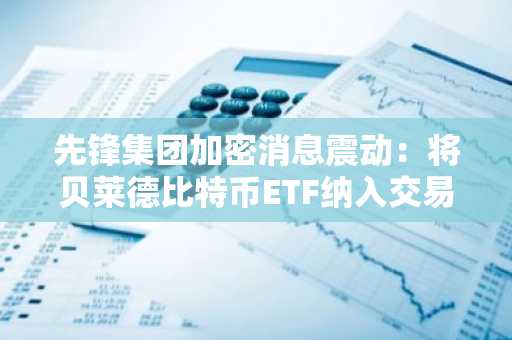 先锋集团加密消息震动：将贝莱德比特币ETF纳入交易
