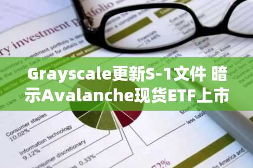 Grayscale更新S-1文件 暗示Avalanche现货ETF上市在即