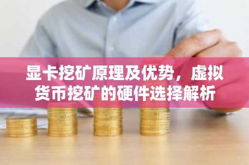 显卡挖矿原理及优势，虚拟货币挖矿的硬件选择解析