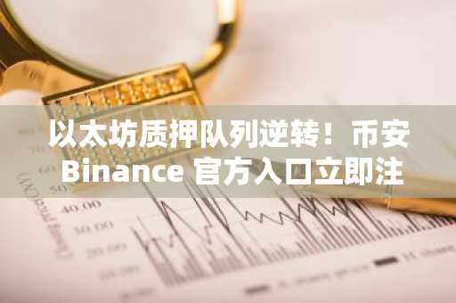 以太坊质押队列逆转！币安 Binance 官方入口立即注册下载