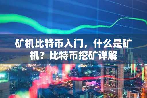 矿机比特币入门,什么是矿机?比特币挖矿详解