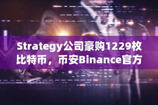 Strategy公司豪购1229枚比特币，币安Binance官方入口助你快速下载注册