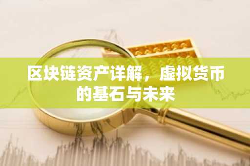 区块链资产详解,虚拟货币的基石与未来