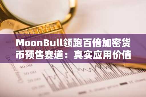 MoonBull领跑百倍加密货币预售赛道:真实应用价值凸显,SPX与官方特朗普代币难以企及
