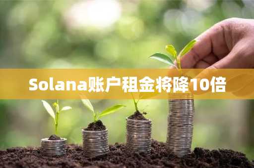 Solana账户租金将降10倍