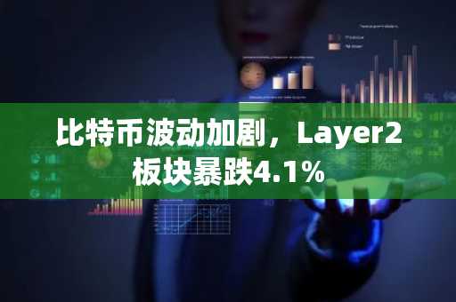 比特币波动加剧，Layer2板块暴跌4.1%