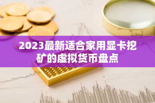 2023最新适合家用显卡挖矿的虚拟货币盘点