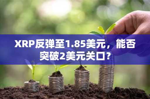 XRP反弹至1.85美元，能否突破2美元关口？