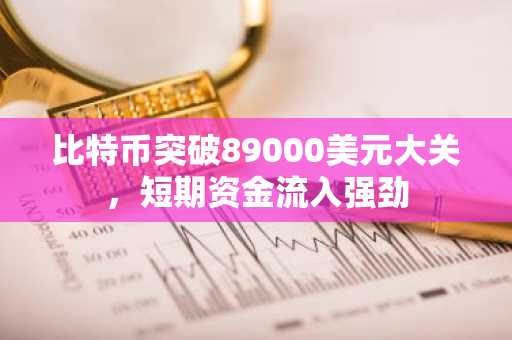 比特币突破89000美元大关，短期资金流入强劲