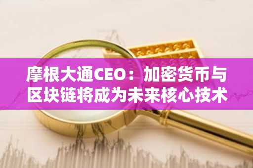 摩根大通CEO：加密货币与区块链将成为未来核心技术