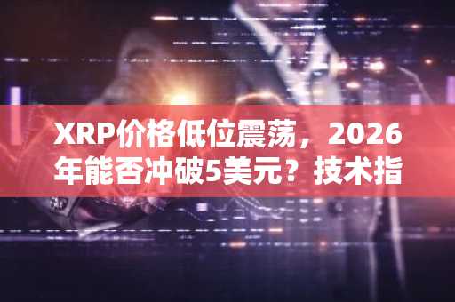 XRP价格低位震荡，2026年能否冲破5美元？技术指标释放关键信号