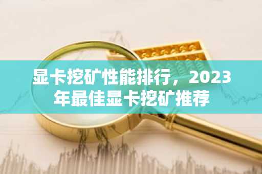 显卡挖矿性能排行，2023年最佳显卡挖矿推荐