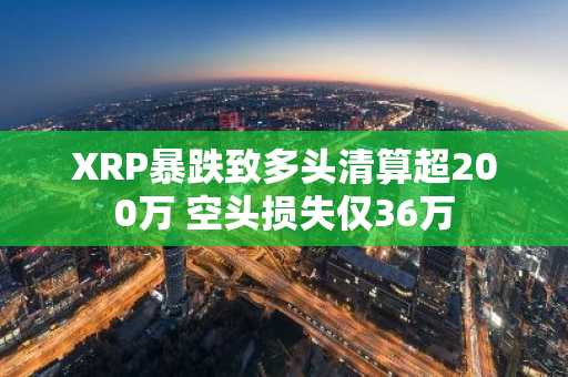XRP暴跌致多头清算超200万 空头损失仅36万