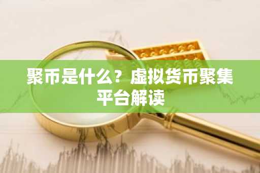 聚币是什么？虚拟货币聚集平台解读