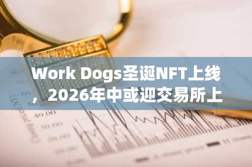Work Dogs圣诞NFT上线,2026年中或迎交易所上架