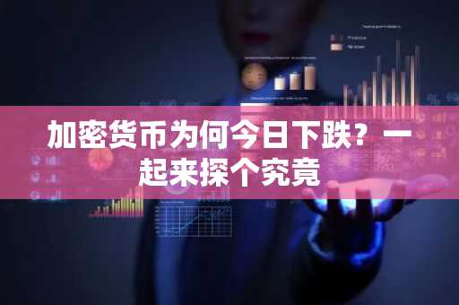 加密货币为何今日下跌？一起来探个究竟