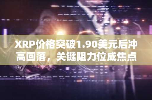 XRP价格突破1.90美元后冲高回落，关键阻力位成焦点