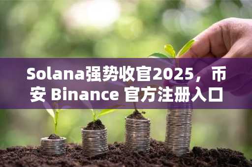 Solana强势收官2025，币安 Binance 官方注册入口揭晓未来走势