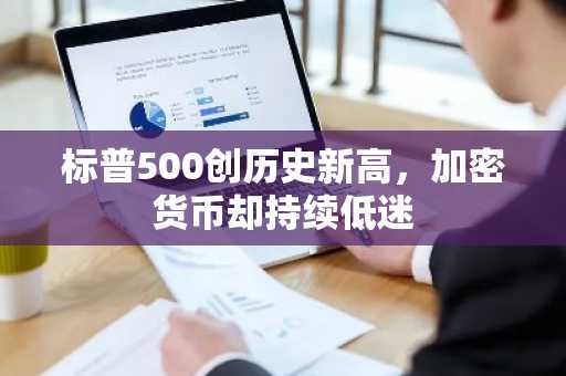 标普500创历史新高,加密货币却持续低迷