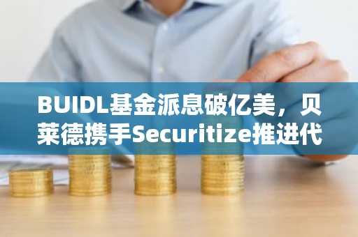 BUIDL基金派息破亿美，贝莱德携手Securitize推进代币化国债发展｜欧易官方交易所