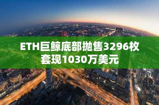 ETH巨鲸底部抛售3296枚套现1030万美元