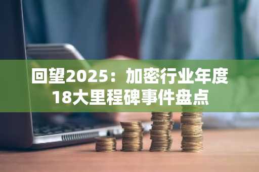 回望2025：加密行业年度18大里程碑事件盘点