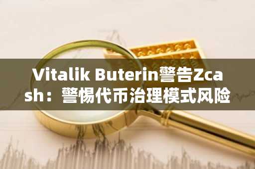 Vitalik Buterin警告Zcash：警惕代币治理模式风险