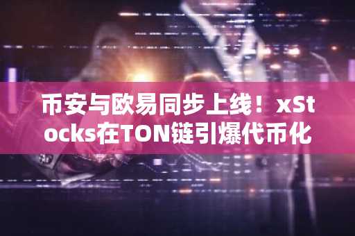 币安与欧易同步上线！xStocks在TON链引爆代币化股票热潮