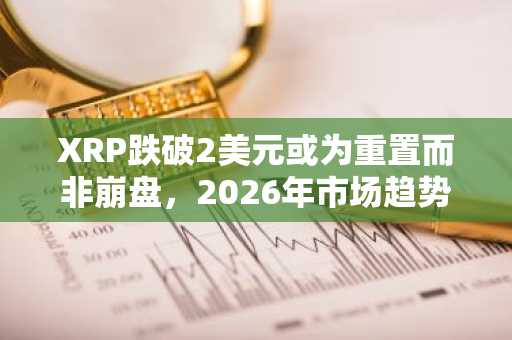 XRP跌破2美元或为重置而非崩盘，2026年市场趋势前瞻