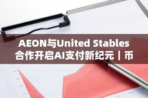 AEON与United Stables合作开启AI支付新纪元｜币安官方交易所支持跨链结算