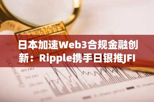 日本加速Web3合规金融创新:Ripple携手日银推JFIIP计划