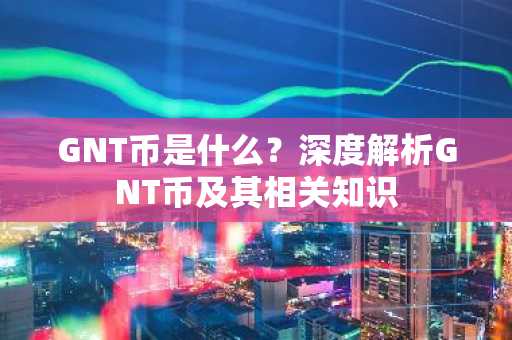 GNT币是什么?深度解析GNT币及其相关知识