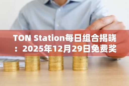 TON Station每日组合揭晓:2025年12月29日免费奖励领取攻略