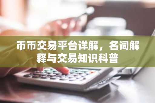 币币交易平台详解，名词解释与交易知识科普