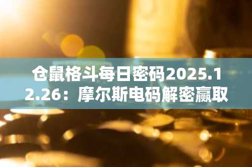 仓鼠格斗每日密码2025.12.26：摩尔斯电码解密赢取$HMSTR代币