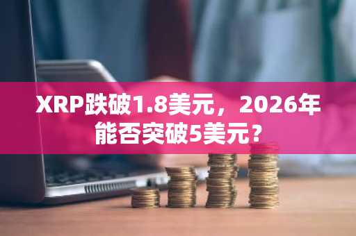 XRP跌破1.8美元，2026年能否突破5美元？